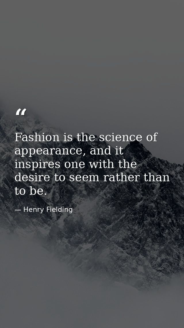 Fashion is the science of appearance, and it inspires one with the desire to seem rather than to be. — Henry Fielding
