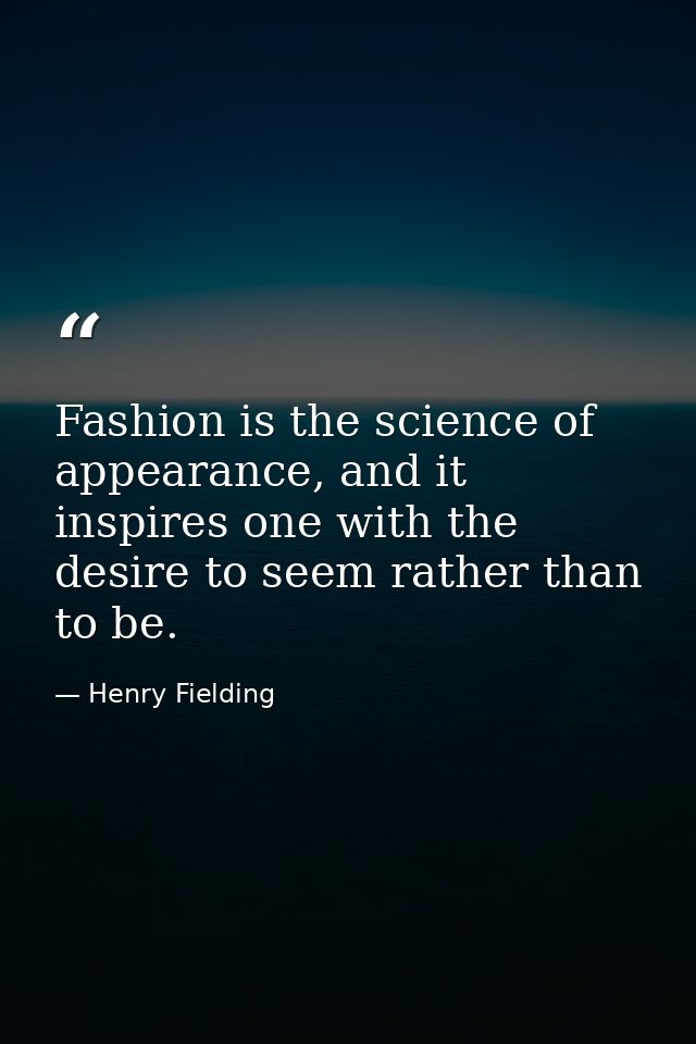 Fashion is the science of appearance, and it inspires one with the desire to seem rather than to be. — Henry Fielding
