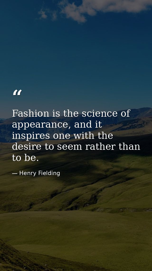 Fashion is the science of appearance, and it inspires one with the desire to seem rather than to be. — Henry Fielding