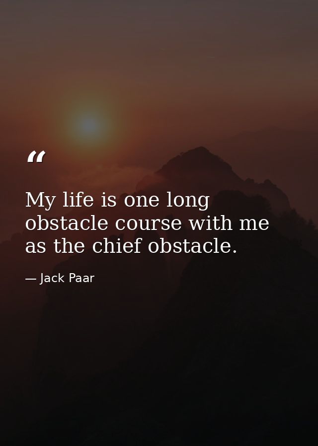 My life is one long obstacle course with me as the chief obstacle. — Jack Paar