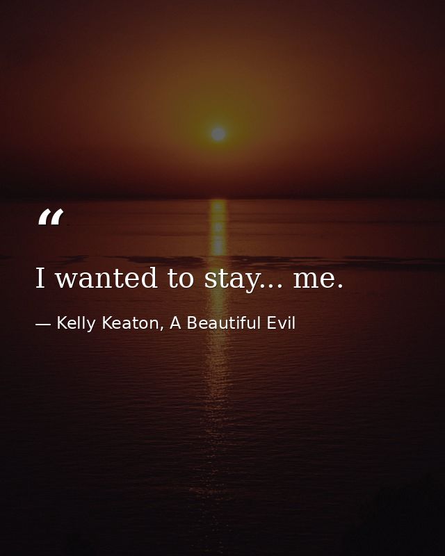 I wanted to stay... me. — Kelly Keaton, A Beautiful Evil