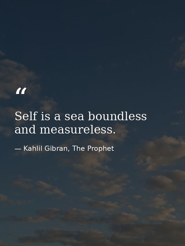 Self is a sea boundless and measureless. — Kahlil Gibran, The Prophet