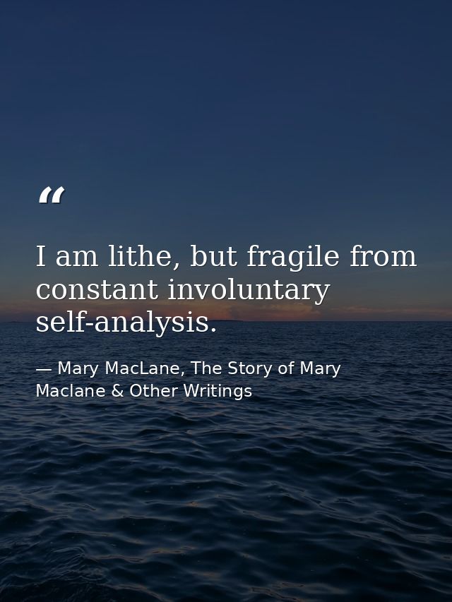 I am lithe, but fragile from constant involuntary self-analysis. — Mary MacLane, The Story of Mary Maclane & Other Writings