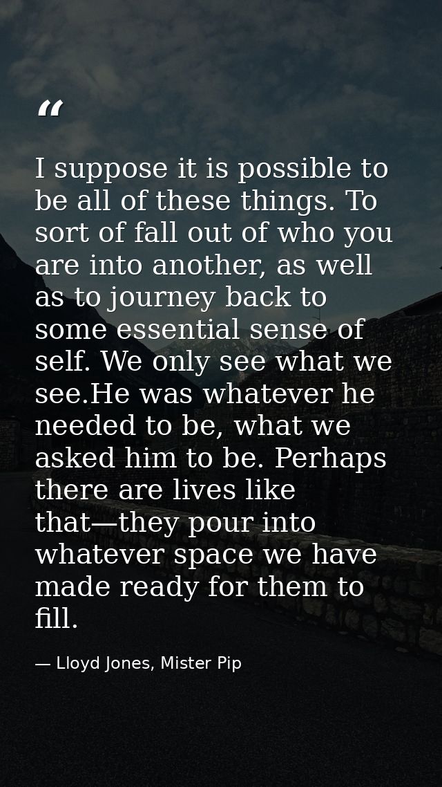 I suppose it is possible to be all of these things. To sort of fall out of who you are into another, as well as to journ — Lloyd Jones, Mister Pip