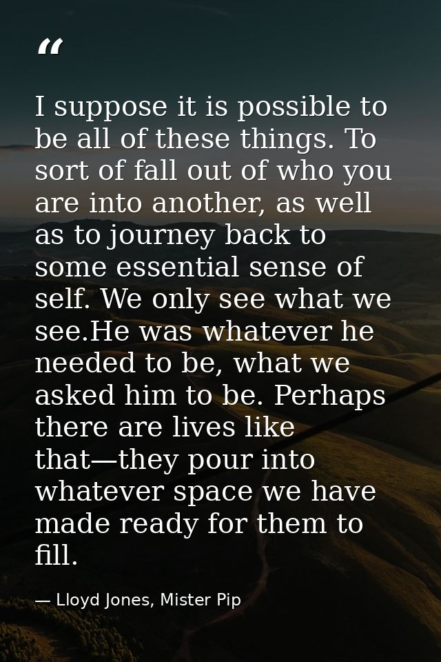 I suppose it is possible to be all of these things. To sort of fall out of who you are into another, as well as to journ — Lloyd Jones, Mister Pip