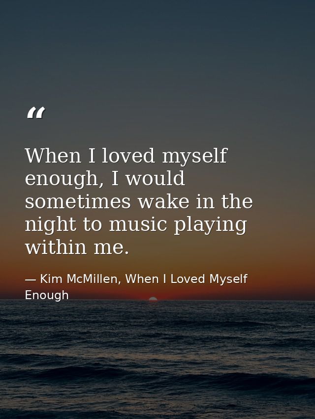 When I loved myself enough, I would sometimes wake in the night to music playing within me. — Kim McMillen, When I Loved Myself Enough