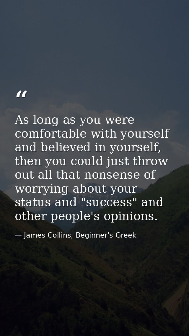 As long as you were comfortable with yourself and believed in yourself, then you could just throw out all that nonsense  — James Collins, Beginner's Greek