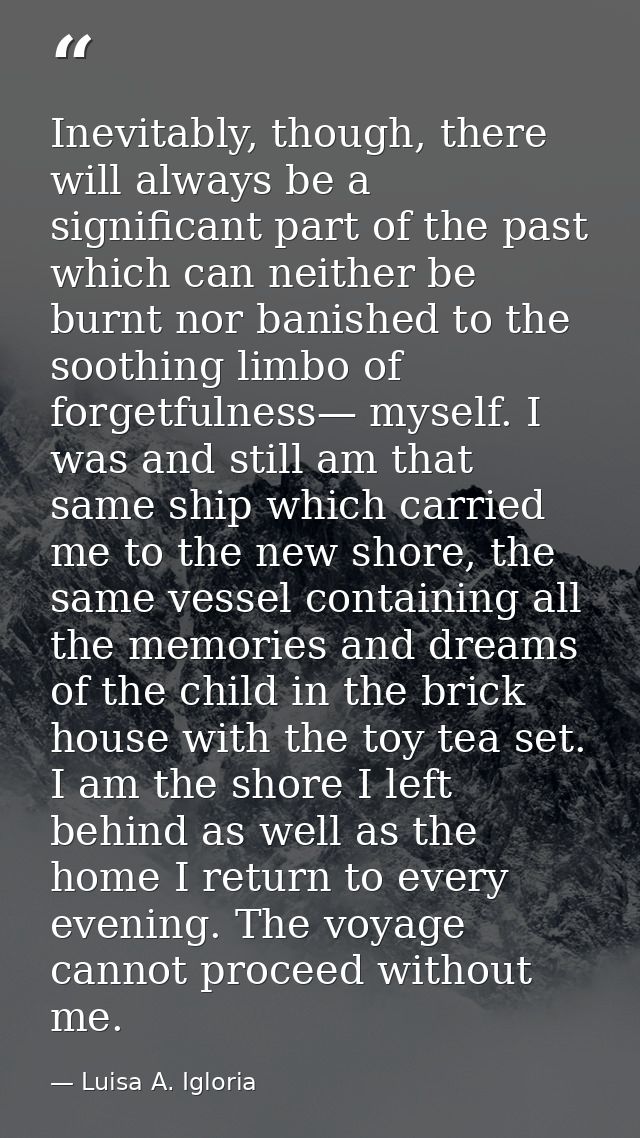 Inevitably, though, there will always be a significant part of the past which can neither be burnt nor banished to the s — Luisa A. Igloria