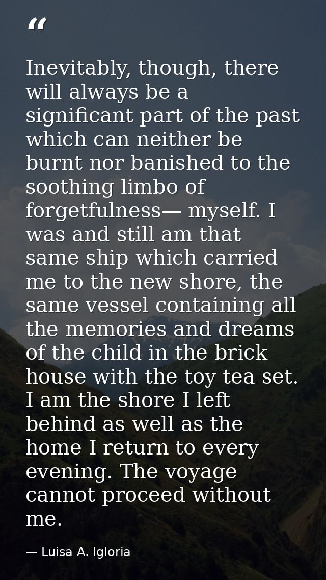 Inevitably, though, there will always be a significant part of the past which can neither be burnt nor banished to the s — Luisa A. Igloria