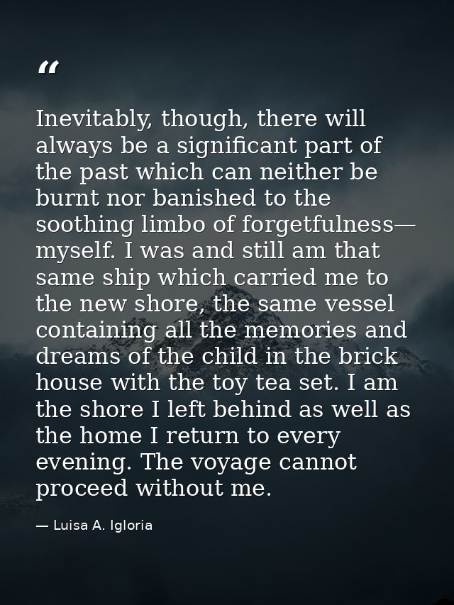Inevitably, though, there will always be a significant part of the past which can neither be burnt nor banished to the s — Luisa A. Igloria