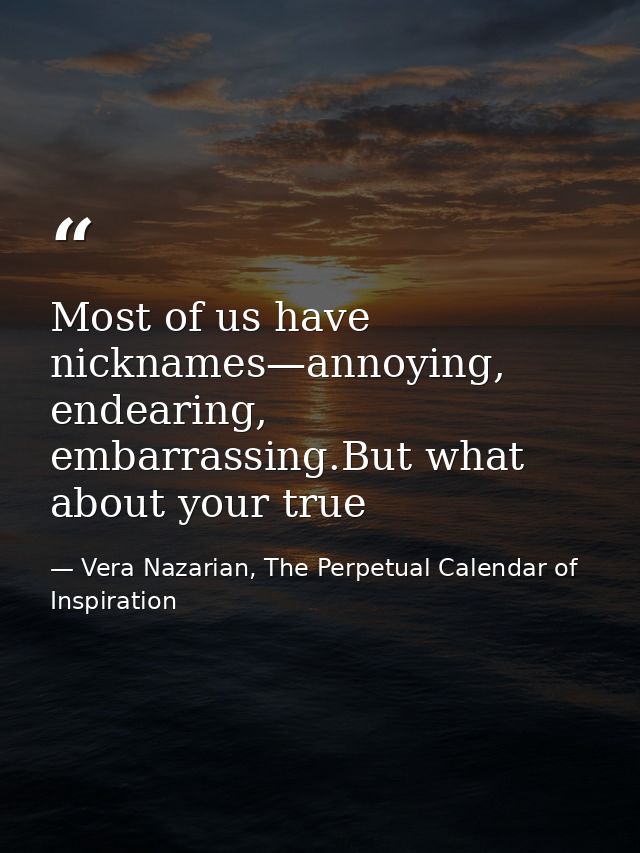 Most of us have nicknames—annoying, endearing, embarrassing.But what about your true — Vera Nazarian, The Perpetual Calendar of Inspiration