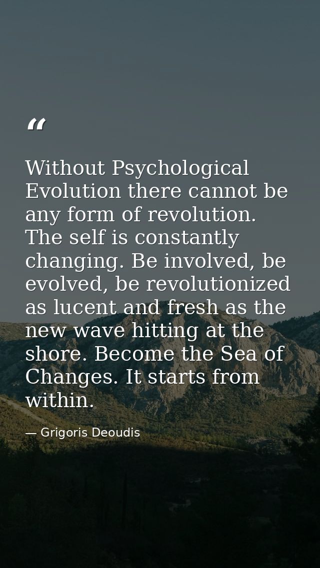 Without Psychological Evolution there cannot be any form of revolution. The self is constantly changing. Be involved, be — Grigoris Deoudis