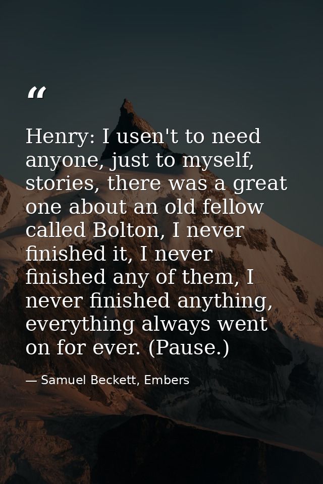 Henry: I usen't to need anyone, just to myself, stories, there was a great one about an old fellow called Bolton, I neve — Samuel Beckett, Embers