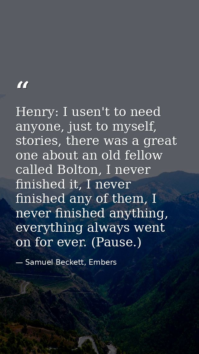 Henry: I usen't to need anyone, just to myself, stories, there was a great one about an old fellow called Bolton, I neve — Samuel Beckett, Embers
