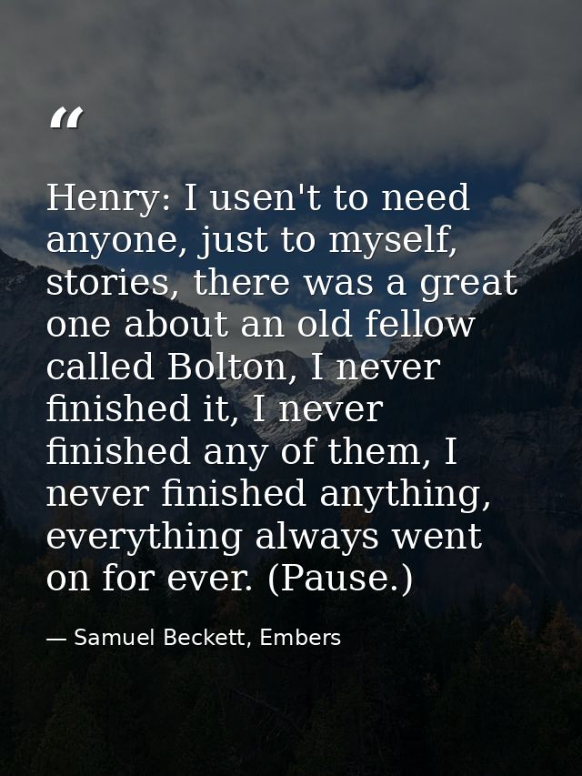 Henry: I usen't to need anyone, just to myself, stories, there was a great one about an old fellow called Bolton, I neve — Samuel Beckett, Embers