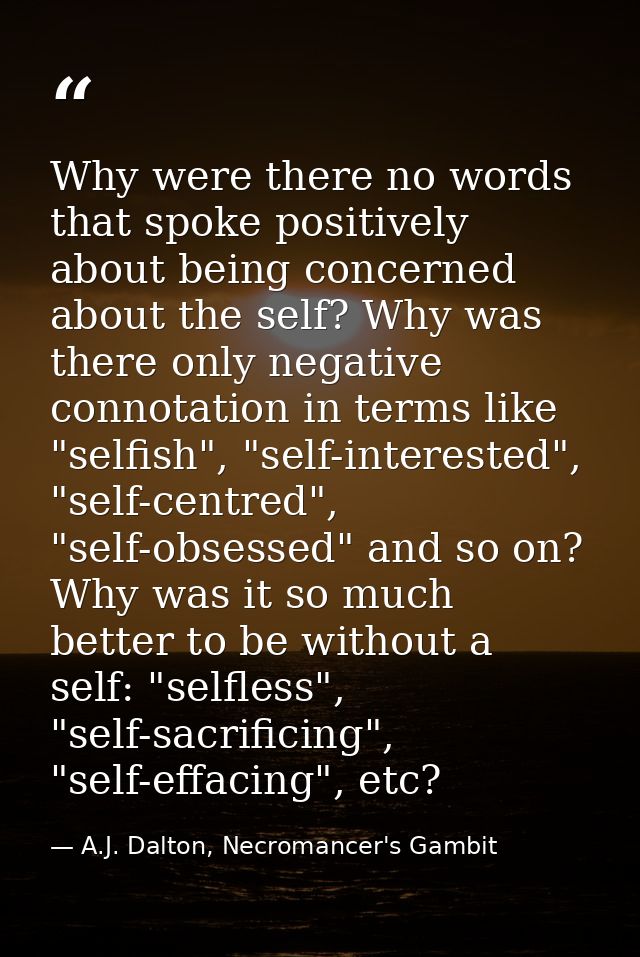 Why were there no words that spoke positively about being concerned about the self? Why was there only negative connotat — A.J. Dalton, Necromancer's Gambit