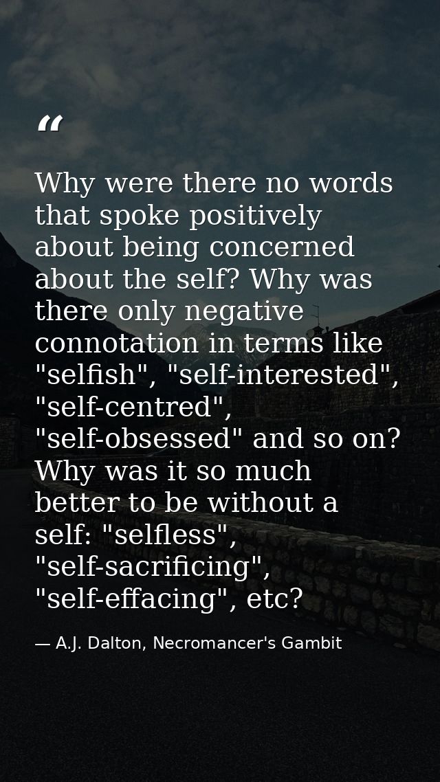 Why were there no words that spoke positively about being concerned about the self? Why was there only negative connotat — A.J. Dalton, Necromancer's Gambit