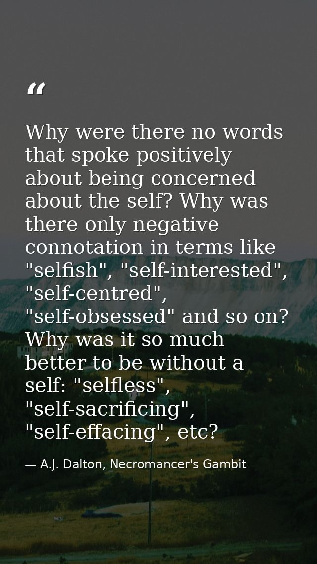 Why were there no words that spoke positively about being concerned about the self? Why was there only negative connotat — A.J. Dalton, Necromancer's Gambit