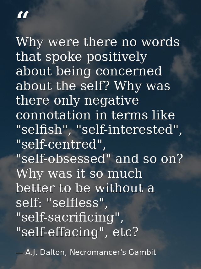 Why were there no words that spoke positively about being concerned about the self? Why was there only negative connotat — A.J. Dalton, Necromancer's Gambit