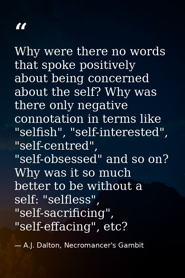 Why were there no words that spoke positively about being concerned about the self? Why was there only negative connotat — A.J. Dalton, Necromancer's Gambit