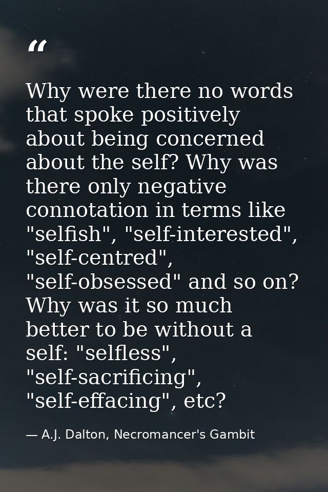 Why were there no words that spoke positively about being concerned about the self? Why was there only negative connotat — A.J. Dalton, Necromancer's Gambit