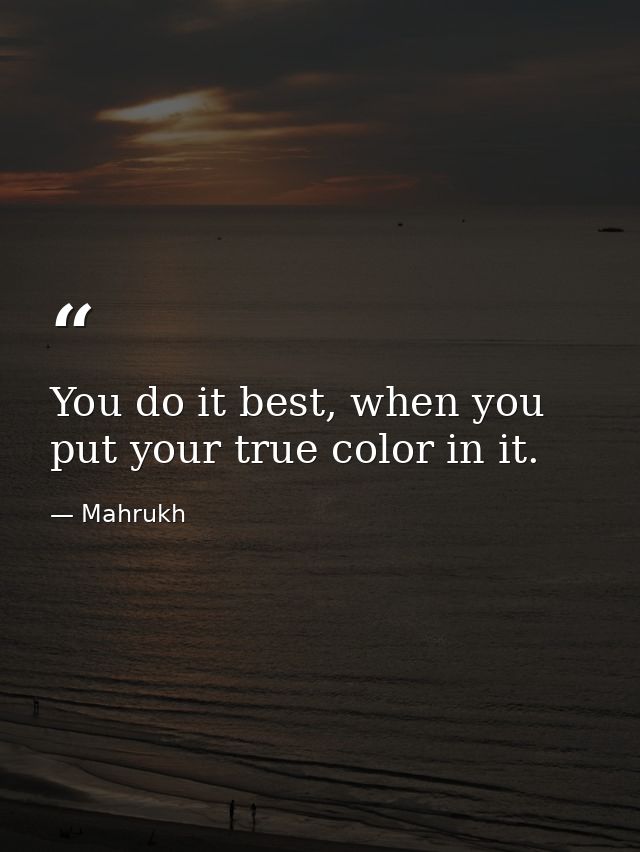 You do it best, when you put your true color in it. — Mahrukh