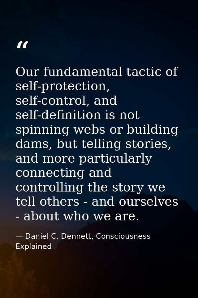 Our fundamental tactic of self-protection, self-control, and self-definition is not spinning webs or building dams, but  — Daniel C. Dennett, Consciousness Explained