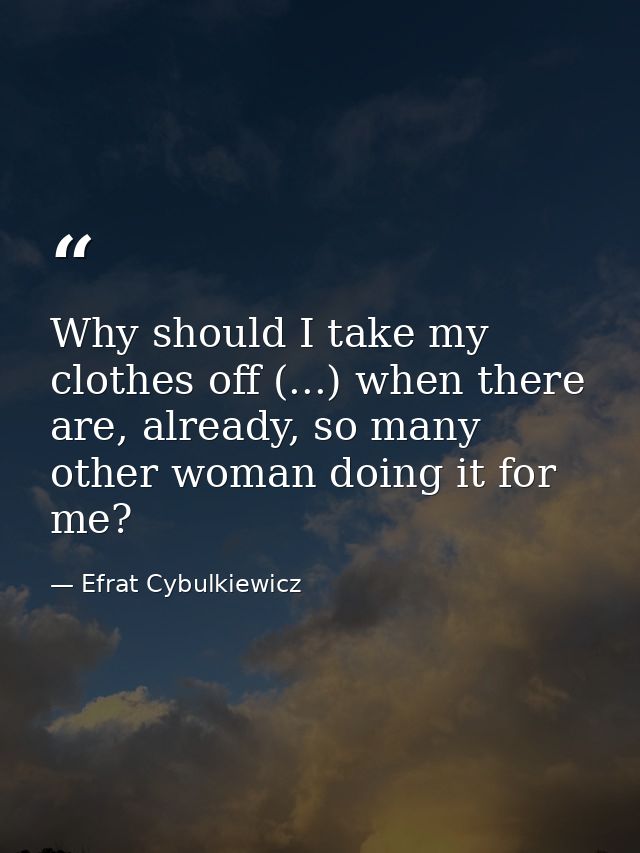 Why should I take my clothes off (...) when there are, already, so many other woman doing it for me? — Efrat Cybulkiewicz
