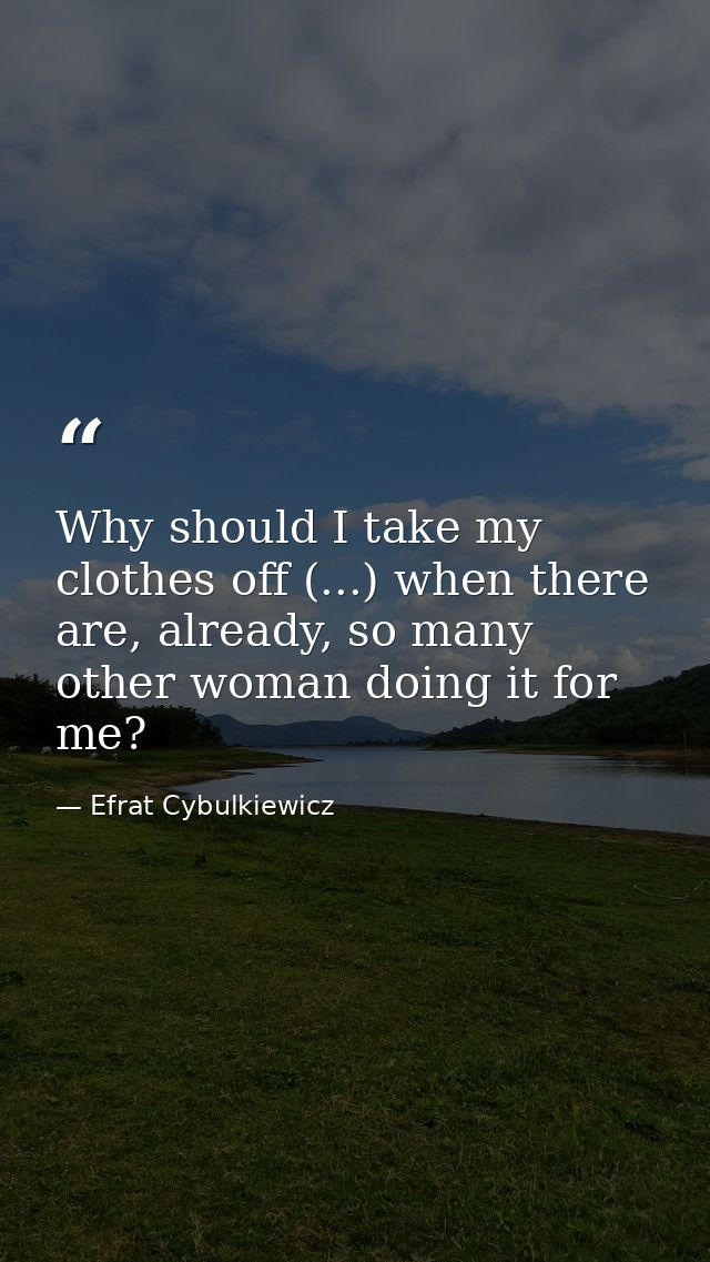 Why should I take my clothes off (...) when there are, already, so many other woman doing it for me? — Efrat Cybulkiewicz
