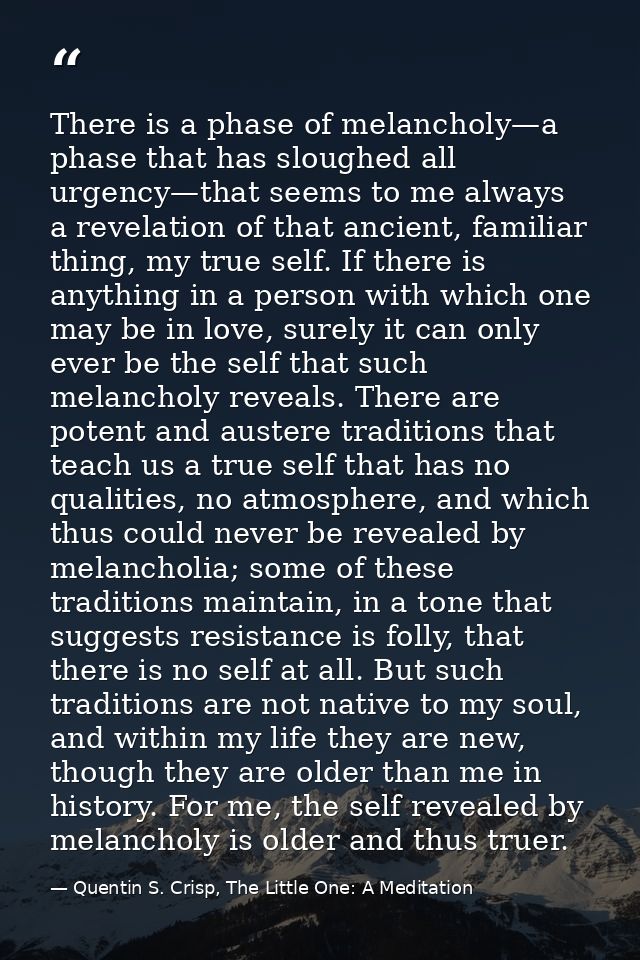 There is a phase of melancholy—a phase that has sloughed all urgency—that seems to me always a revelation of that ancien — Quentin S. Crisp, The Little One: A Meditation