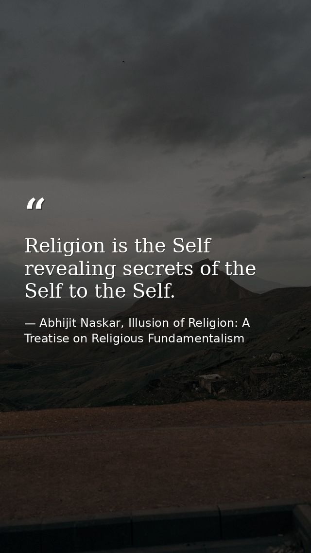 Religion is the Self revealing secrets of the Self to the Self. — Abhijit Naskar, Illusion of Religion: A Treatise on Religious Fundamentalism