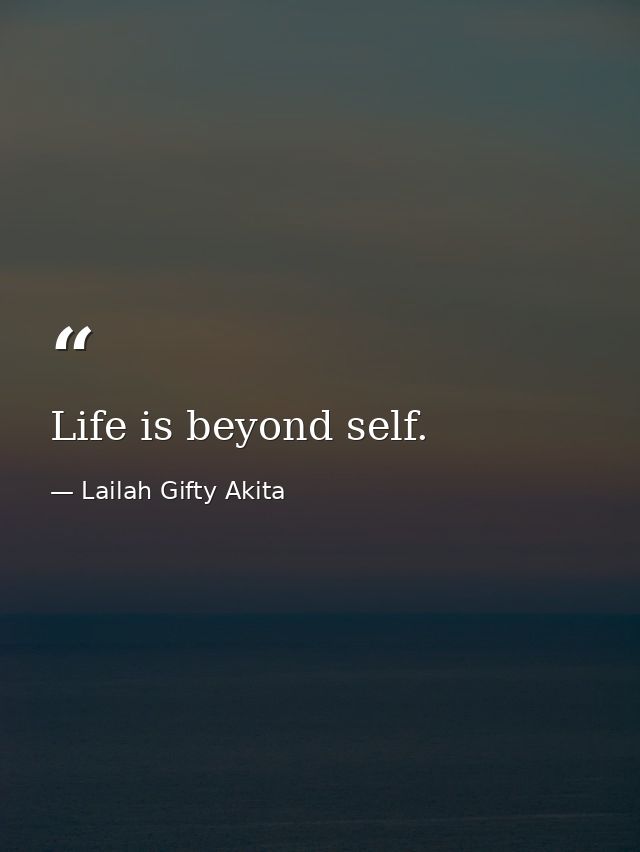 Life is beyond self. — Lailah Gifty Akita