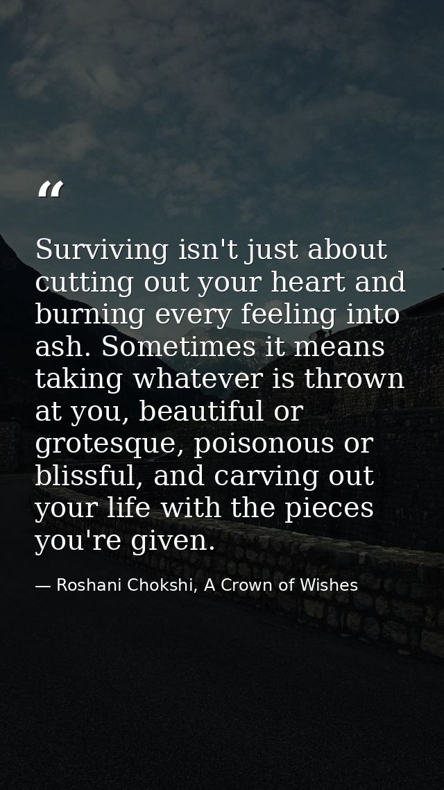 Surviving isn't just about cutting out your heart and burning every feeling into ash. Sometimes it means taking whatever — Roshani Chokshi, A Crown of Wishes
