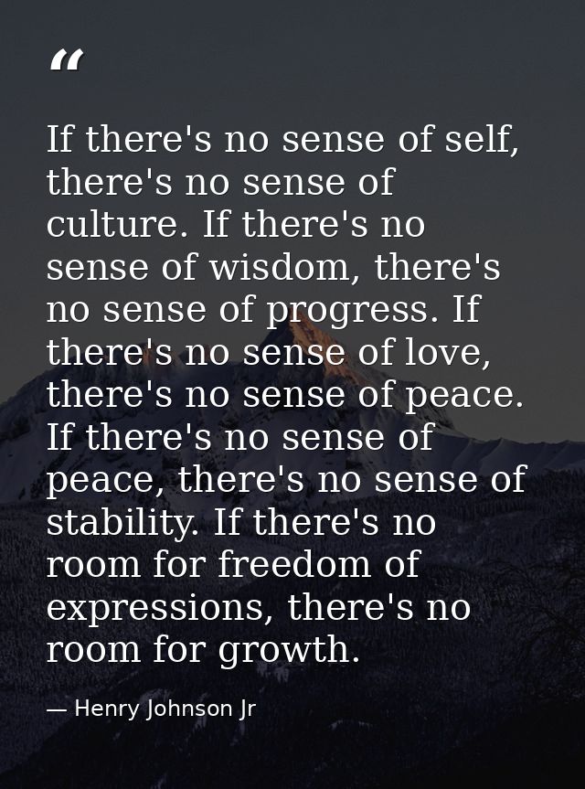 If there's no sense of self, there's no sense of culture. If there's no sense of wisdom, there's no sense of progress. I — Henry Johnson Jr