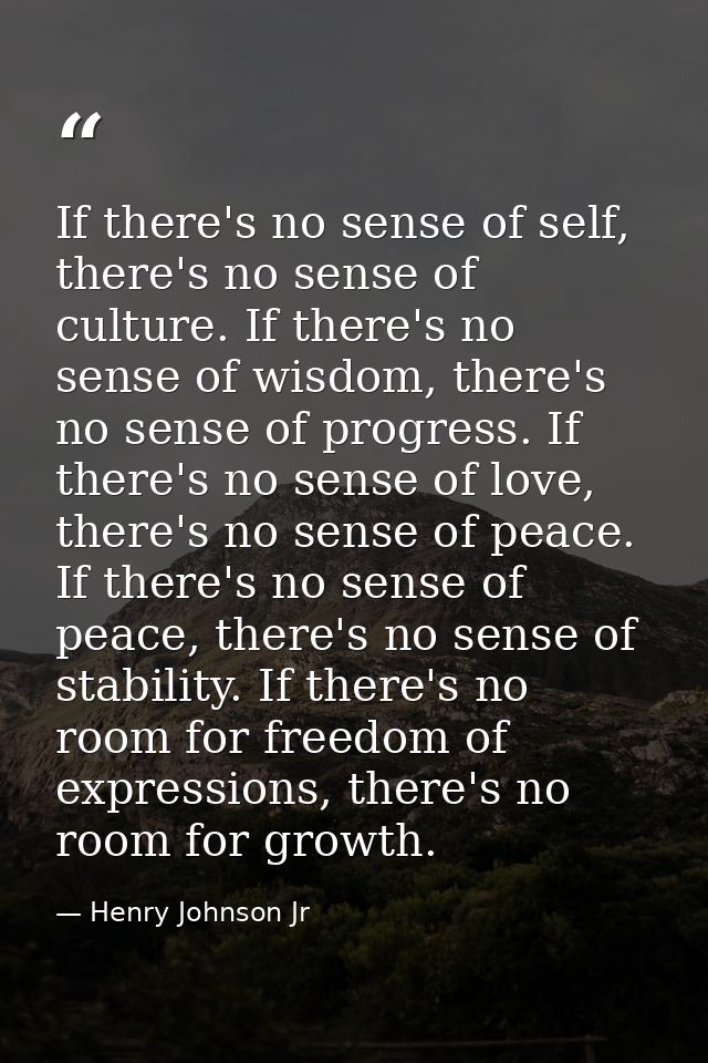 If there's no sense of self, there's no sense of culture. If there's no sense of wisdom, there's no sense of progress. I — Henry Johnson Jr