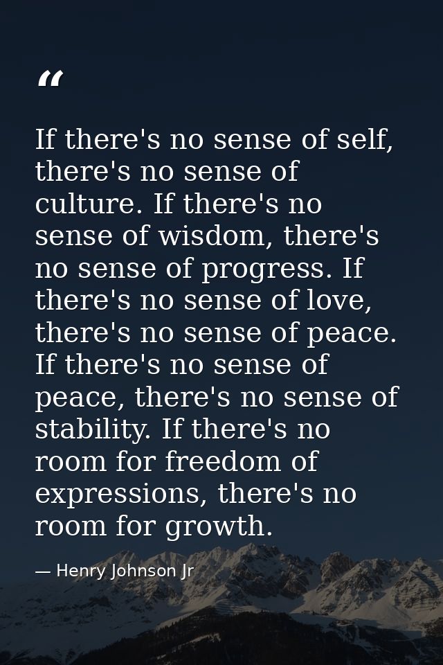 If there's no sense of self, there's no sense of culture. If there's no sense of wisdom, there's no sense of progress. I — Henry Johnson Jr
