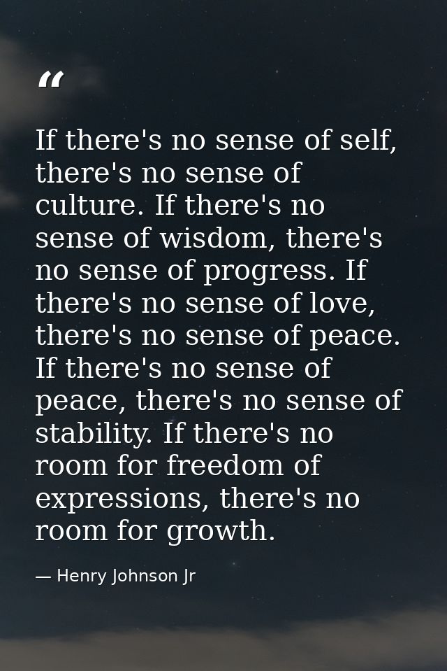 If there's no sense of self, there's no sense of culture. If there's no sense of wisdom, there's no sense of progress. I — Henry Johnson Jr