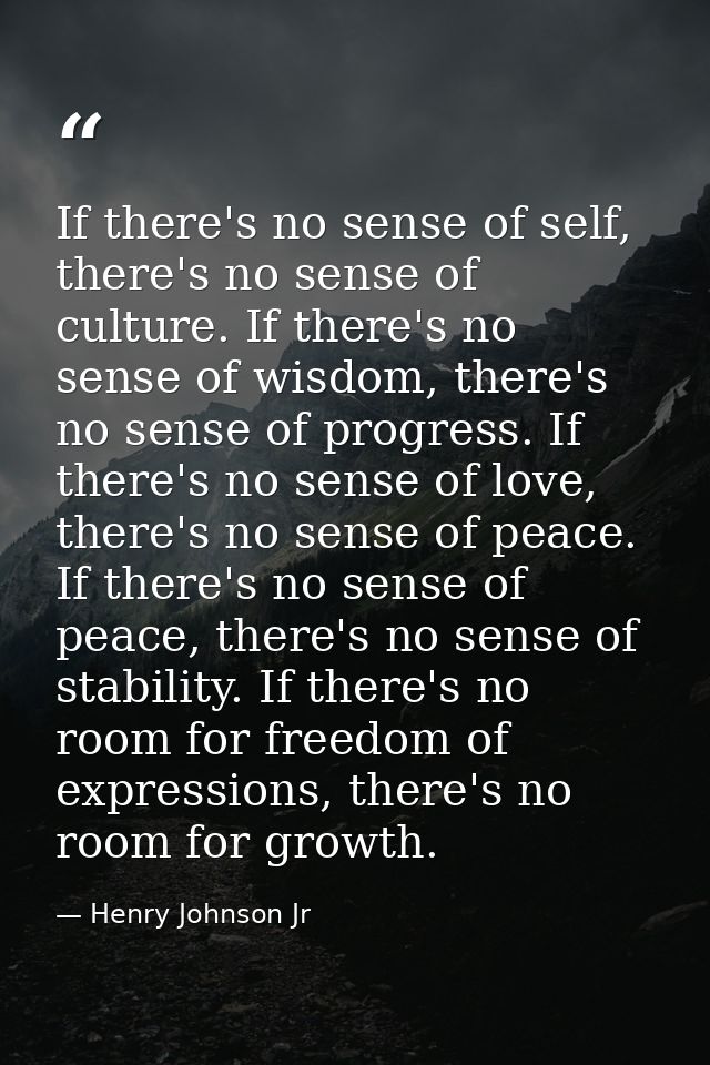 If there's no sense of self, there's no sense of culture. If there's no sense of wisdom, there's no sense of progress. I — Henry Johnson Jr