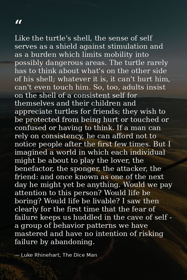 Like the turtle's shell, the sense of self serves as a shield against stimulation and as a burden which limits mobility  — Luke Rhinehart, The Dice Man