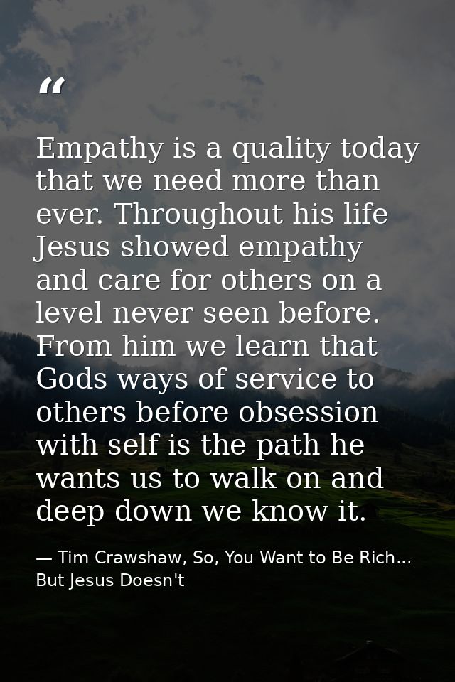 Empathy is a quality today that we need more than ever. Throughout his life Jesus showed empathy and care for others on  — Tim Crawshaw, So, You Want to Be Rich... But Jesus Doesn't