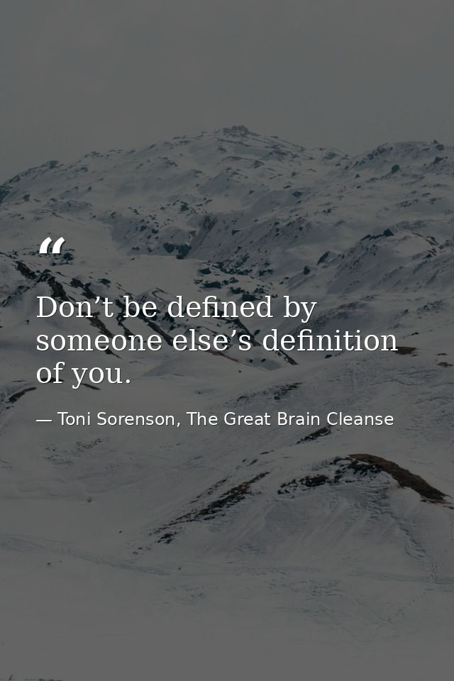 Don’t be defined by someone else’s definition of you. — Toni Sorenson, The Great Brain Cleanse