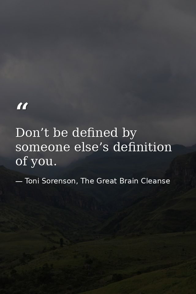 Don’t be defined by someone else’s definition of you. — Toni Sorenson, The Great Brain Cleanse