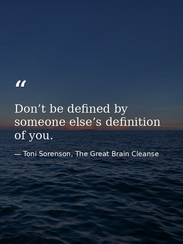Don’t be defined by someone else’s definition of you. — Toni Sorenson, The Great Brain Cleanse
