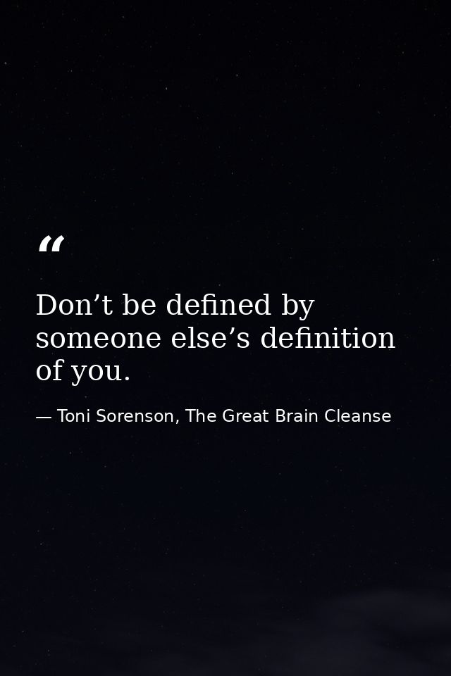 Don’t be defined by someone else’s definition of you. — Toni Sorenson, The Great Brain Cleanse