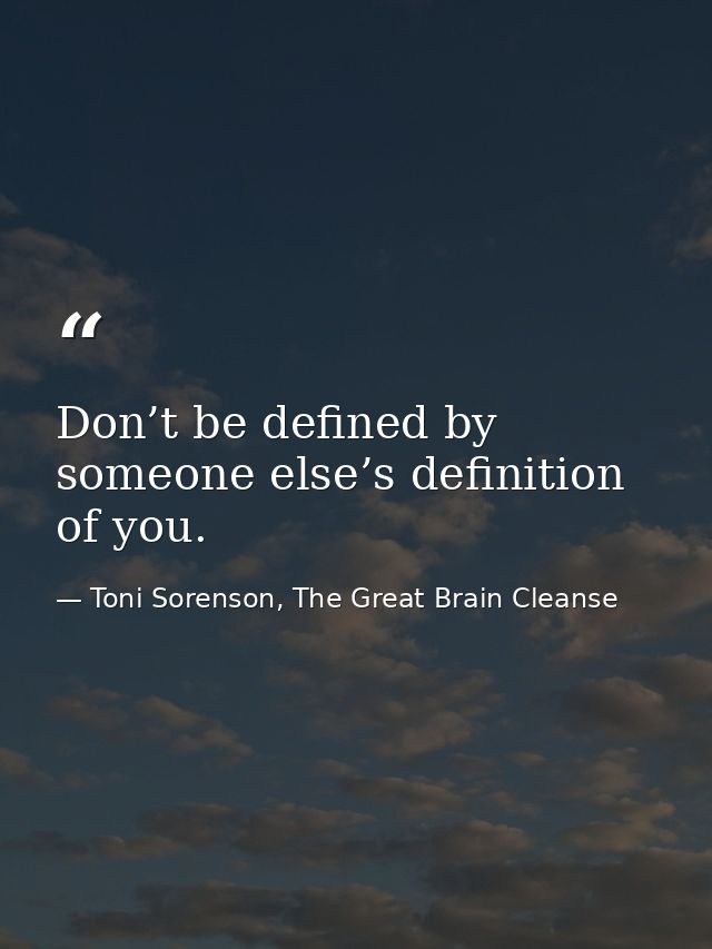 Don’t be defined by someone else’s definition of you. — Toni Sorenson, The Great Brain Cleanse