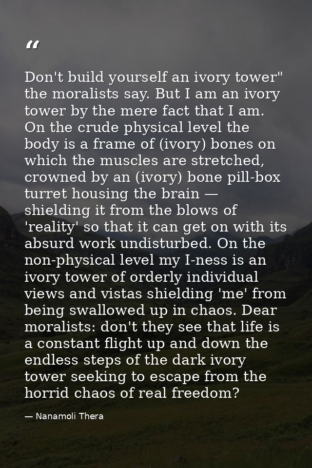 Don't build yourself an ivory tower" the moralists say. But I am an ivory tower by the mere fact that I am. On the crude — Nanamoli Thera