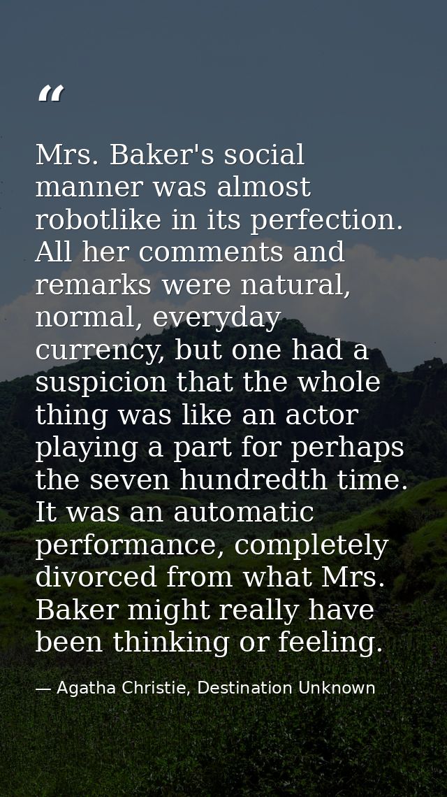 Mrs. Baker's social manner was almost robotlike in its perfection. All her comments and remarks were natural, normal, ev — Agatha Christie, Destination Unknown