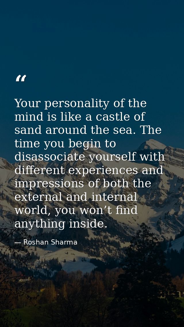 Your personality of the mind is like a castle of sand around the sea. The time you begin to disassociate yourself with d — Roshan Sharma