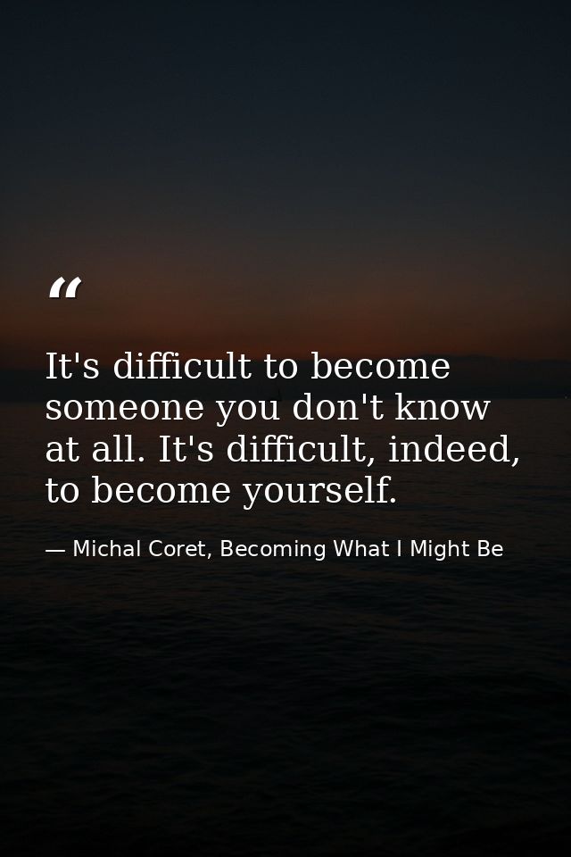 It's difficult to become someone you don't know at all. It's difficult, indeed, to become yourself. — Michal Coret, Becoming What I Might Be