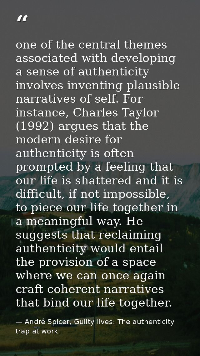 one of the central themes associated with developing a sense of authenticity involves inventing plausible narratives of  — André Spicer, Guilty lives: The authenticity trap at work